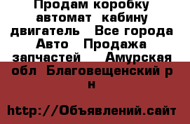 Продам коробку-автомат, кабину,двигатель - Все города Авто » Продажа запчастей   . Амурская обл.,Благовещенский р-н